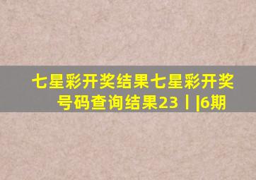 七星彩开奖结果七星彩开奖号码查询结果23丨|6期